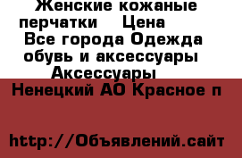 Женские кожаные перчатки. › Цена ­ 700 - Все города Одежда, обувь и аксессуары » Аксессуары   . Ненецкий АО,Красное п.